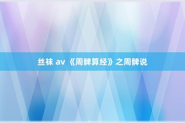 丝袜 av 《周髀算经》之周髀说