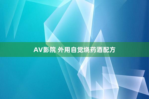 AV影院 外用自觉烧药酒配方