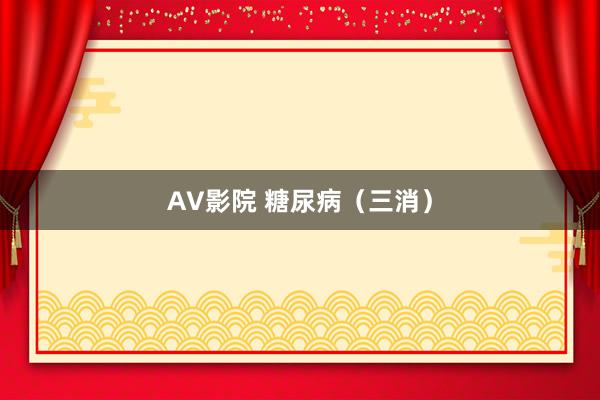 AV影院 糖尿病（三消）