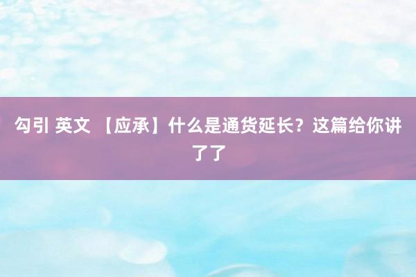勾引 英文 【应承】什么是通货延长？这篇给你讲了了