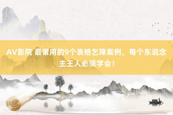 AV影院 最常用的9个表格乞降案例，每个东说念主王人必须学会！