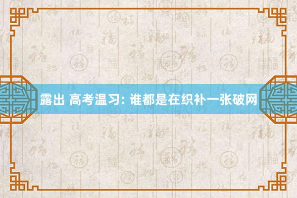露出 高考温习: 谁都是在织补一张破网