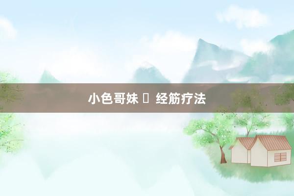 小色哥妹 ​经筋疗法