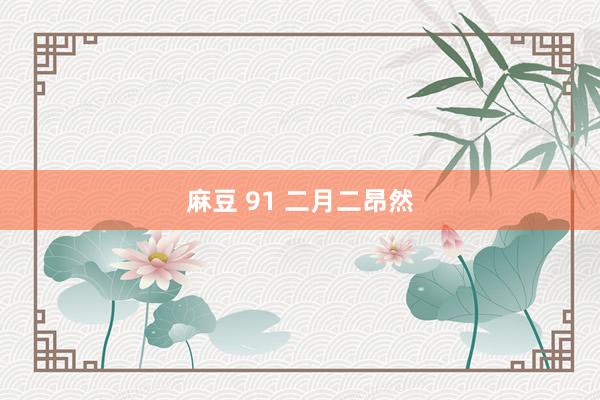 麻豆 91 二月二昂然