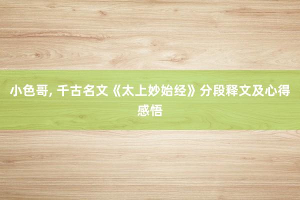 小色哥， 千古名文《太上妙始经》分段释文及心得感悟