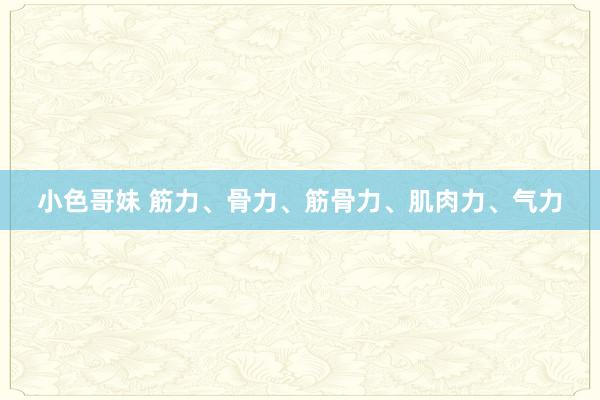 小色哥妹 筋力、骨力、筋骨力、肌肉力、气力