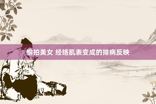 偷拍美女 经络肌表变成的排病反映