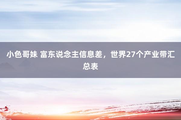 小色哥妹 富东说念主信息差，世界27个产业带汇总表