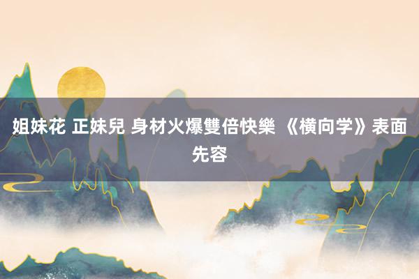 姐妹花 正妹兒 身材火爆雙倍快樂 《横向学》表面先容