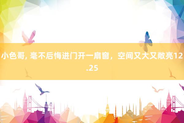 小色哥， 毫不后悔进门开一扇窗，空间又大又敞亮12.25