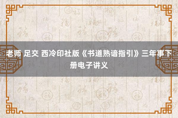 老师 足交 西冷印社版《书道熟谙指引》三年事下册电子讲义