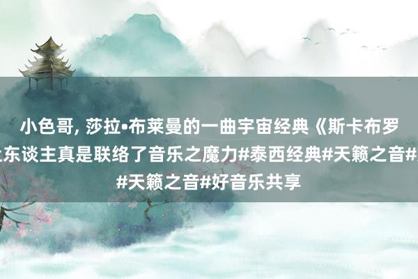 小色哥， 莎拉•布莱曼的一曲宇宙经典《斯卡布罗集市》，让东谈主真是联络了音乐之魔力#泰西经典#天籁之音#好音乐共享