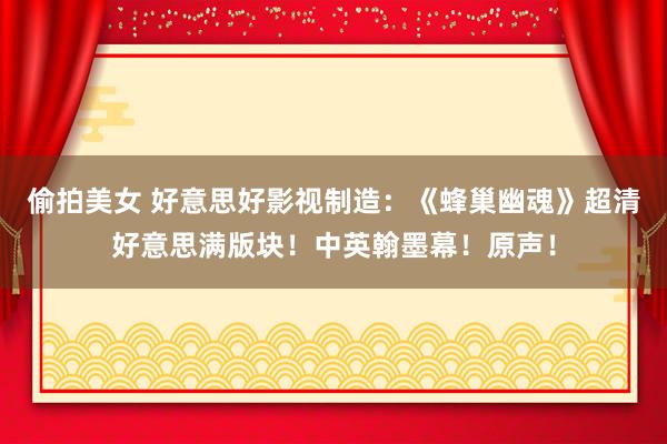 偷拍美女 好意思好影视制造：《蜂巢幽魂》超清好意思满版块！中英翰墨幕！原声！